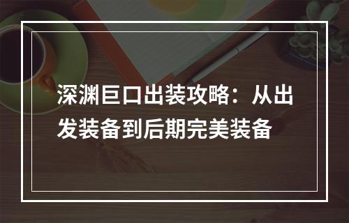 深渊巨口出装攻略：从出发装备到后期完美装备