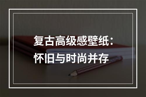 复古高级感壁纸：怀旧与时尚并存