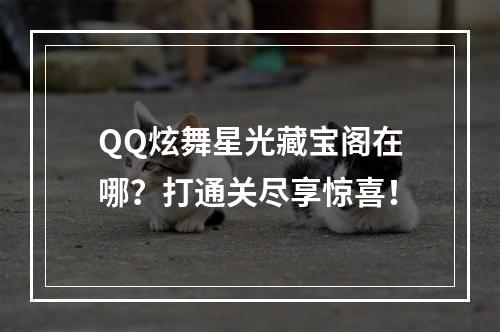 QQ炫舞星光藏宝阁在哪？打通关尽享惊喜！