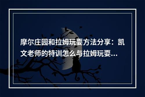 摩尔庄园和拉姆玩耍方法分享：凯文老师的特训怎么与拉姆玩耍[多图]--手游攻略网