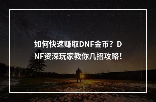 如何快速赚取DNF金币？DNF资深玩家教你几招攻略！