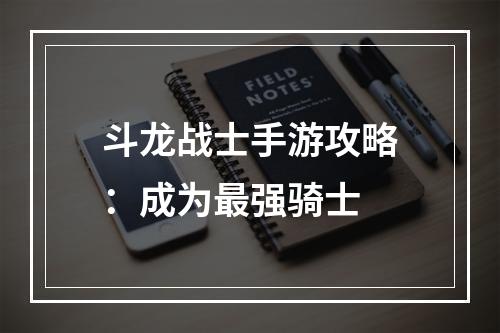 斗龙战士手游攻略：成为最强骑士