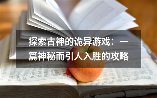 探索古神的诡异游戏：一篇神秘而引人入胜的攻略