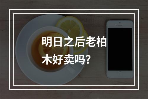 明日之后老柏木好卖吗？