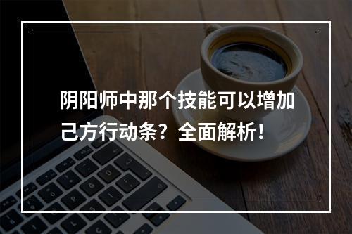 阴阳师中那个技能可以增加己方行动条？全面解析！