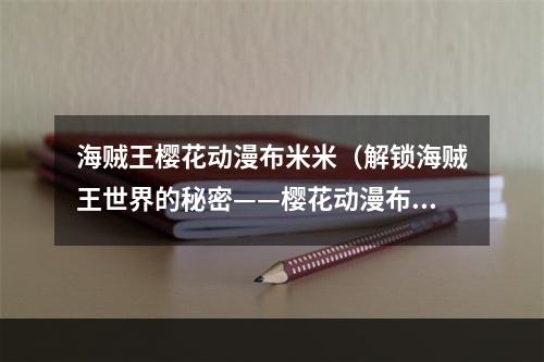 海贼王樱花动漫布米米（解锁海贼王世界的秘密——樱花动漫布米米攻略）