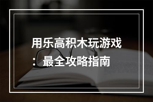 用乐高积木玩游戏：最全攻略指南