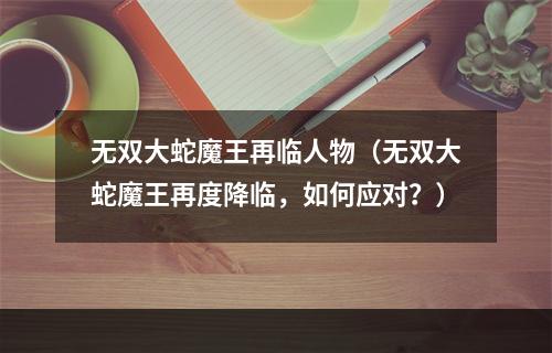 无双大蛇魔王再临人物（无双大蛇魔王再度降临，如何应对？）