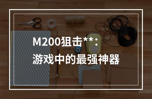 M200狙击**：游戏中的最强神器