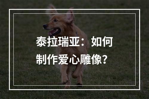 泰拉瑞亚：如何制作爱心雕像？