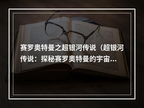 赛罗奥特曼之超银河传说（超银河传说：探秘赛罗奥特曼的宇宙大战）