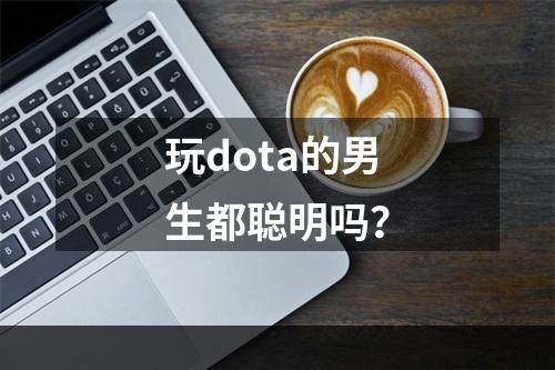 玩dota的男生都聪明吗？