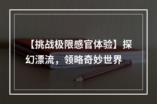 【挑战极限感官体验】探幻漂流，领略奇妙世界