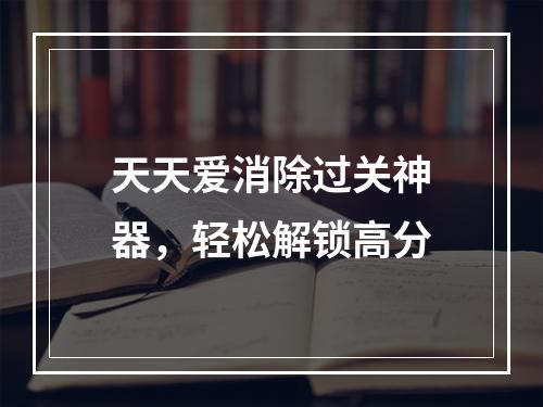 天天爱消除过关神器，轻松解锁高分