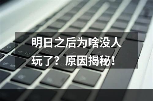 明日之后为啥没人玩了？原因揭秘！