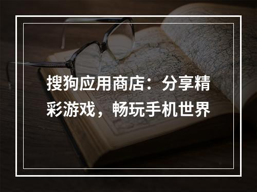 搜狗应用商店：分享精彩游戏，畅玩手机世界