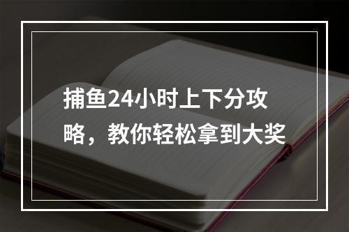 捕鱼24小时上下分攻略，教你轻松拿到大奖