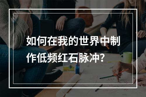 如何在我的世界中制作低频红石脉冲？