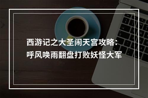 西游记之大圣闹天宫攻略：呼风唤雨翻盘打败妖怪大军