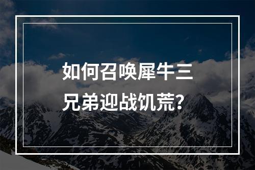 如何召唤犀牛三兄弟迎战饥荒？