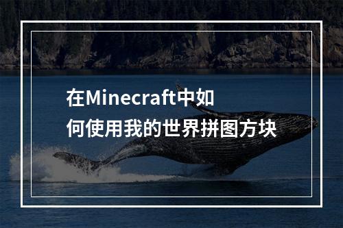 在Minecraft中如何使用我的世界拼图方块