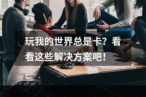 玩我的世界总是卡？看看这些解决方案吧！