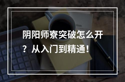 阴阳师寮突破怎么开？从入门到精通！