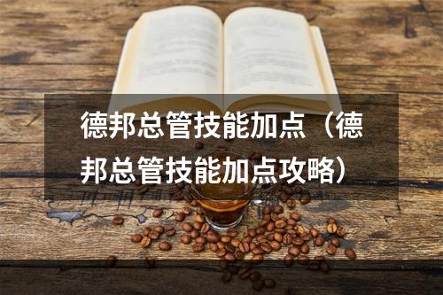 德邦总管技能加点（德邦总管技能加点攻略）