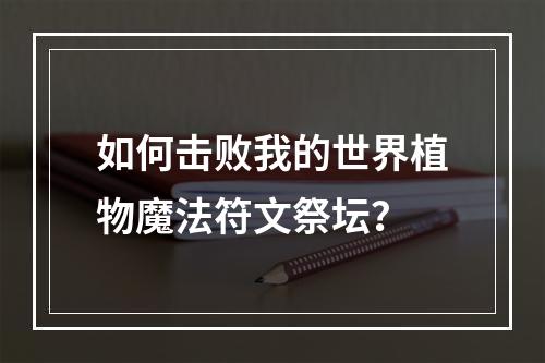 如何击败我的世界植物魔法符文祭坛？