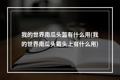 我的世界南瓜头盔有什么用(我的世界南瓜头戴头上有什么用)