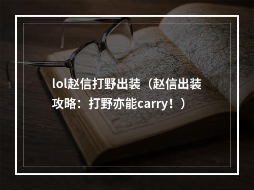 lol赵信打野出装（赵信出装攻略：打野亦能carry！）