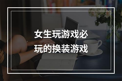 女生玩游戏必玩的换装游戏