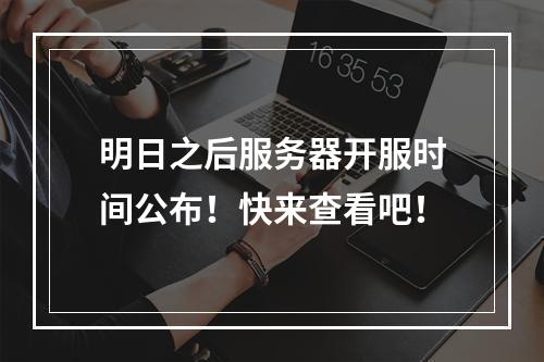 明日之后服务器开服时间公布！快来查看吧！