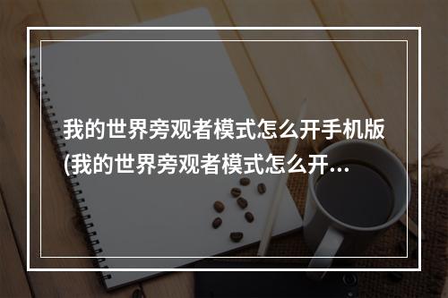 我的世界旁观者模式怎么开手机版(我的世界旁观者模式怎么开手机版国际服)