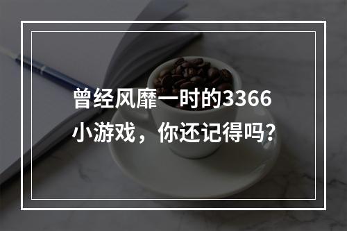 曾经风靡一时的3366小游戏，你还记得吗？