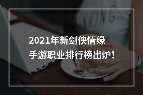 2021年新剑侠情缘手游职业排行榜出炉！