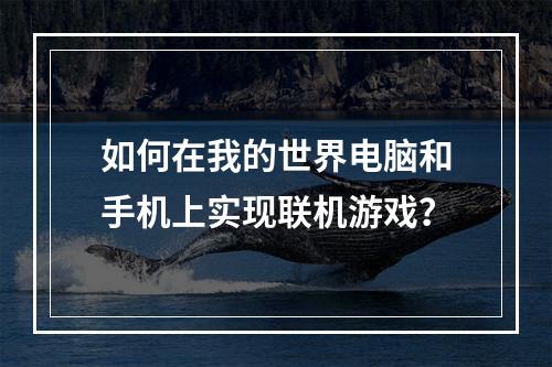 如何在我的世界电脑和手机上实现联机游戏？