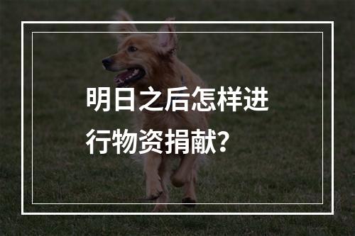 明日之后怎样进行物资捐献？