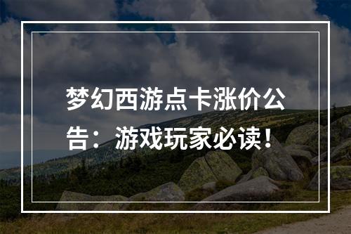 梦幻西游点卡涨价公告：游戏玩家必读！