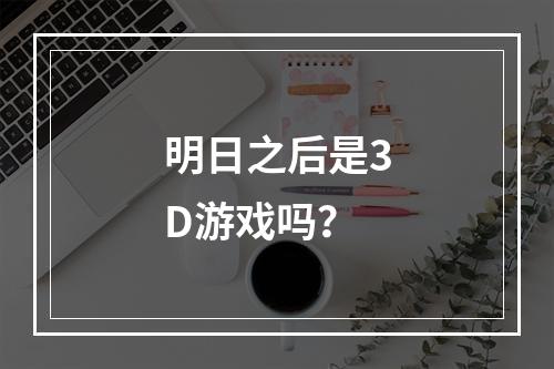 明日之后是3D游戏吗？