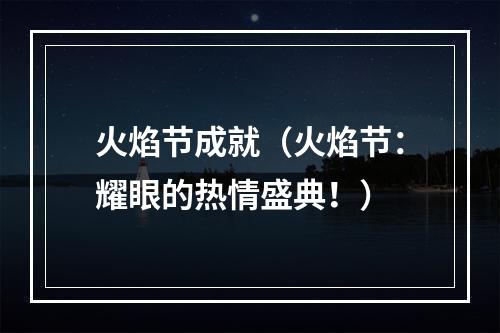 火焰节成就（火焰节：耀眼的热情盛典！）