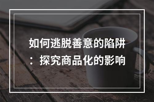 如何逃脱善意的陷阱：探究商品化的影响