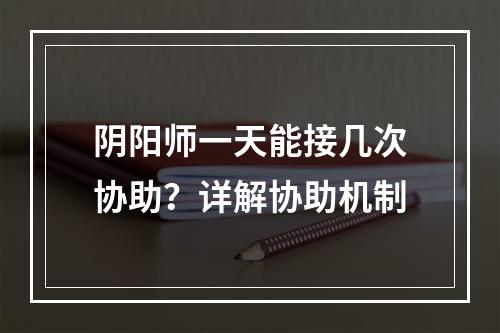 阴阳师一天能接几次协助？详解协助机制