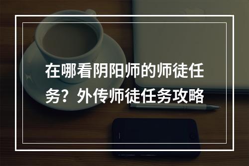 在哪看阴阳师的师徒任务？外传师徒任务攻略