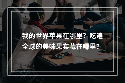 我的世界苹果在哪里？吃遍全球的美味果实藏在哪里？