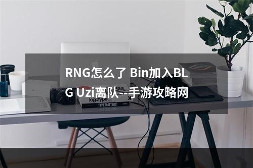 RNG怎么了 Bin加入BLG Uzi离队--手游攻略网