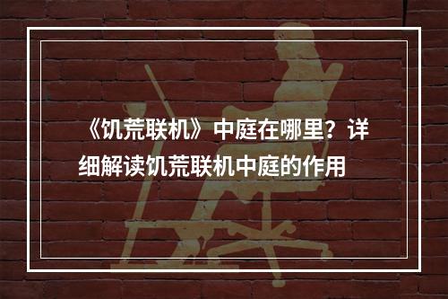 《饥荒联机》中庭在哪里？详细解读饥荒联机中庭的作用