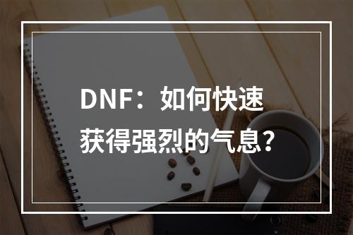 DNF：如何快速获得强烈的气息？