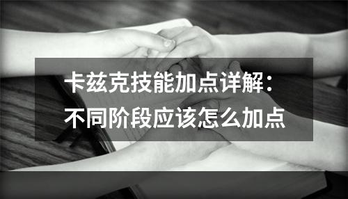 卡兹克技能加点详解：不同阶段应该怎么加点