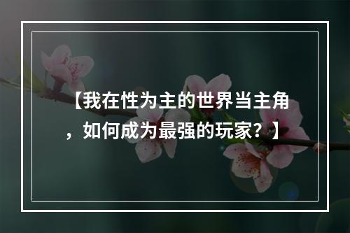 【我在性为主的世界当主角，如何成为最强的玩家？】